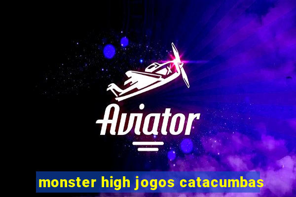 monster high jogos catacumbas